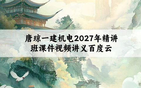 唐琼一建机电2027年精讲班课件视频讲义百度云