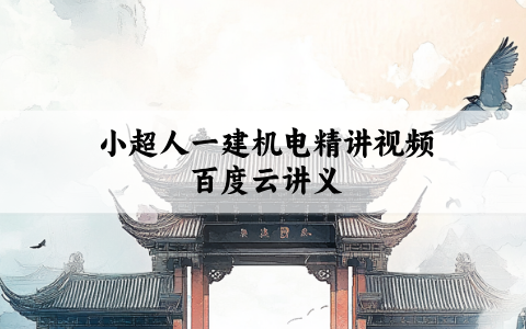 小超人一建机电精讲视频百度云（2027年二建机电小超人3D讲义）