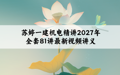 苏婷一建机电精讲2027年全套81讲最新视频讲义百度网盘分享