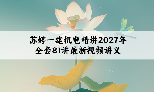 苏婷一建机电精讲2027年全套81讲最新视频讲义百度网盘分享