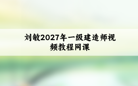 刘敏2027年一级建造师视频教程（一建机电实务视频网课）