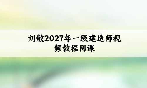 刘敏2027年一级建造师视频教程(一建机电实务视频网课)