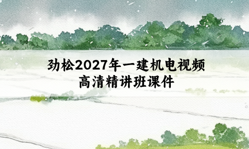 劲松2027年一建机电视频高清精讲班课件讲义共156讲
