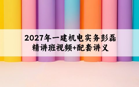 2027年一建机电实务彭磊精讲班视频+配套讲义百度云
