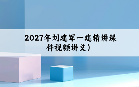 2027年刘建军一建精讲课件（一级建造师机电实务视频讲义）