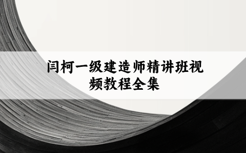 2027年一建机电绝杀3套卷闫柯_一级建造师精讲班视频教程全集
