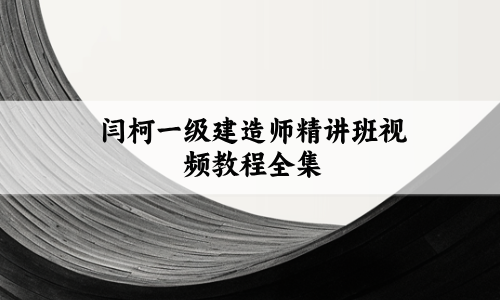 2027年一建机电绝杀3套卷闫柯_一级建造师精讲班视频教程全集