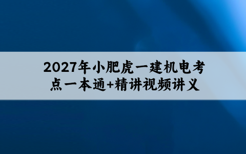 2027年小肥虎一建机电考点一本通+精讲视频讲义百度云