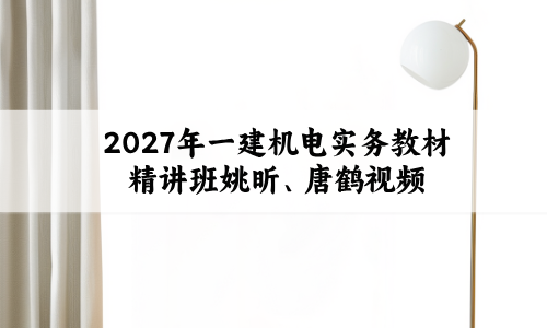 2027年一建机电实务教材精讲班姚昕、唐鹤视频教程