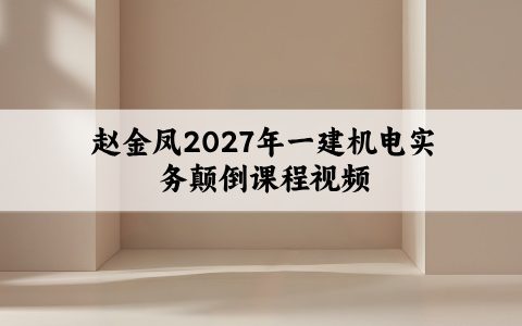 赵金凤2027年一建机电实务颠倒课程视频_一级建造师新教材精讲班