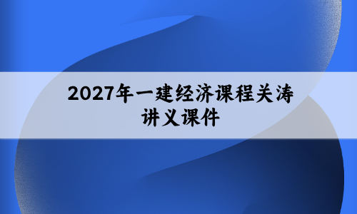 2027年一建经济课程关涛抢鲜筑基_一级建造师讲义课件