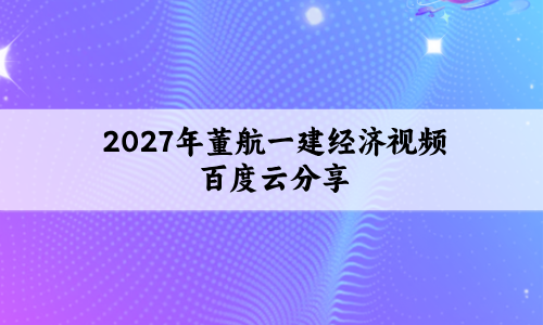 2027年董航一建经济视频百度云分享(一建经济董航精讲讲义)