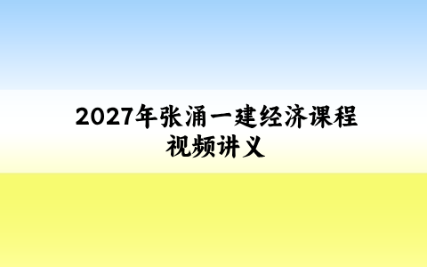 2027年张涌一建经济课程（张湧一级建造师视频讲义）