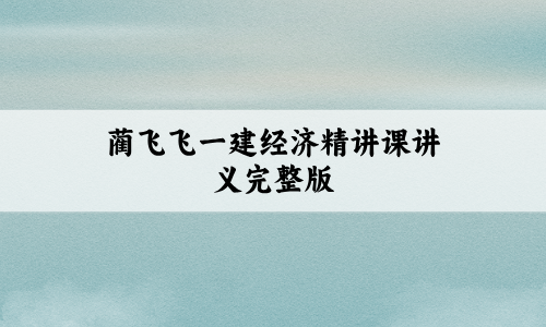 蔺飞飞一建经济精讲课(2027年一级建造师视频讲义完整版)
