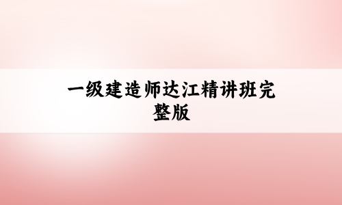 一建达江2027视频讲义(一级建造师达江精讲班完整版)