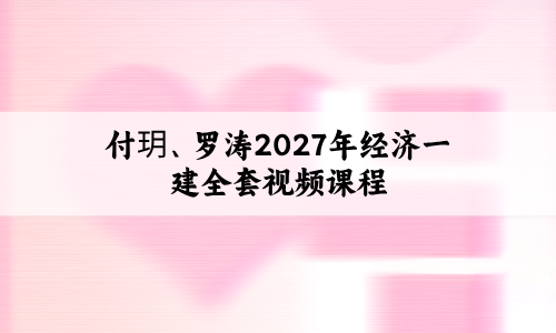 付玥、罗涛2027年经济一建全套视频课程_一级建造师