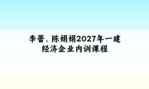 李蕾、陈娟娟2027年一建经济企业内训课程百度云网盘