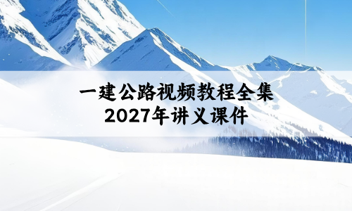 一建公路视频教程全集2027年(一建公路实务精讲全套讲义课件)