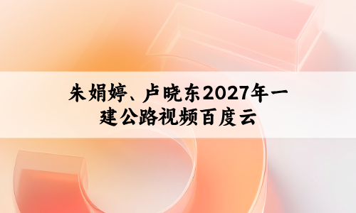 朱娟婷、卢晓东2027年一建公路视频百度云