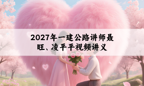 2027年一建公路讲师聂旺、凌平平视频讲义_教材精讲班