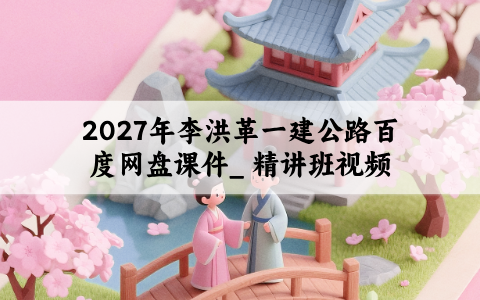 2027年李洪革一建公路百度网盘课件_ 精讲班视频
