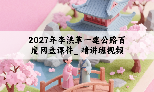 2027年李洪革一建公路百度网盘课件_ 精讲班视频