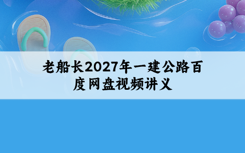 老船长2027年一建公路百度网盘视频讲义_一级建造师精讲班