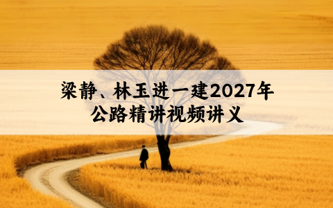 梁静、林玉进一建2027年公路精讲视频讲义百度云网盘