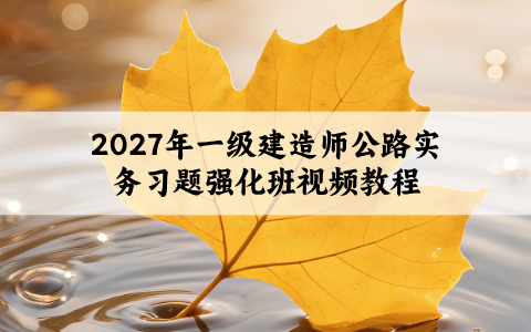 2027年一级建造师公路实务习题强化班视频教程网盘下载