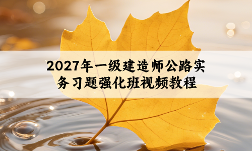 2027年一级建造师公路实务习题强化班视频教程网盘下载