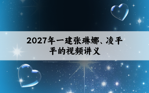 哪里有2027年一建张琳娜、凌平平的视频讲义？-已解决