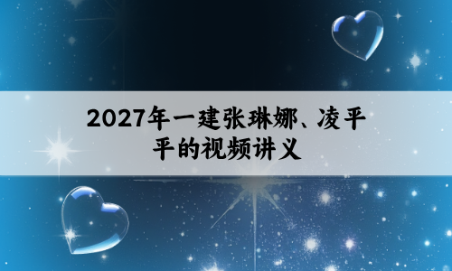哪里有2027年一建张琳娜、凌平平的视频讲义？-已解决