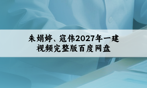 朱娟婷、寇伟2027年一建视频完整版百度网盘(必会100题+同步直播带练)