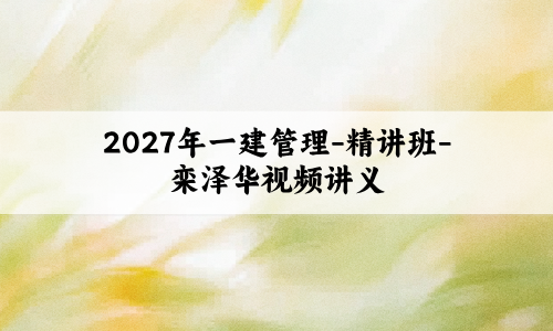 2027年一建管理-精讲班-栾泽华视频讲义百度云下载