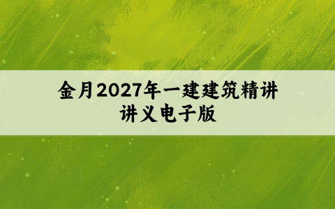 金月2027年一建建筑精讲讲义电子版（一级建造师全套百度云）