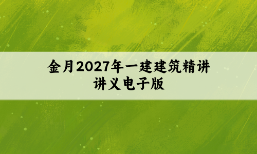 金月2027年一建建筑精讲讲义电子版(一级建造师全套百度云)