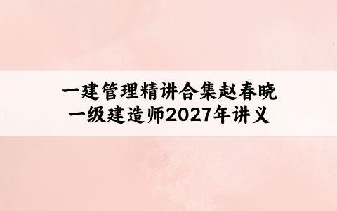 一建管理精讲合集赵春晓一级建造师2027年讲义全套百度云