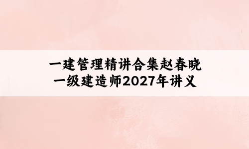 一建管理精讲合集赵春晓一级建造师2027年讲义全套百度云