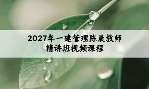 2027年一建管理陈晨教师精讲班视频课程【共87讲】