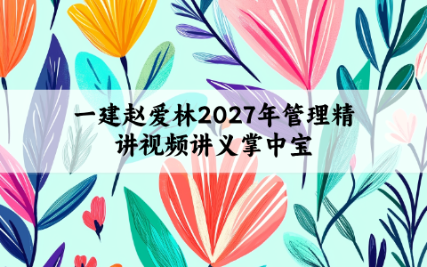 一建赵爱林2027年管理精讲视频讲义+核心考点掌中宝