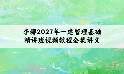 李娜2027年一建管理基础精讲班视频教程全集讲义+习题
