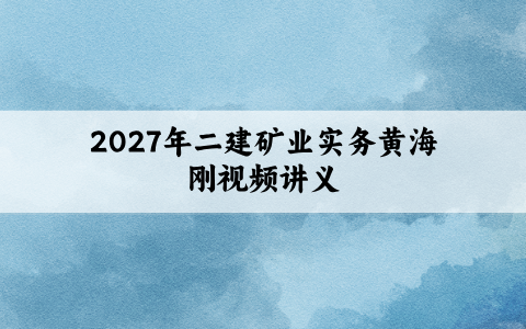 2027年二建矿业实务黄海刚视频讲义（习题集刷题+七年真题）