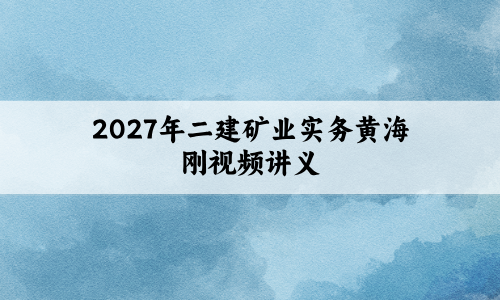 2027年二建矿业实务黄海刚视频讲义(习题集刷题+七年真题)