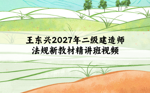 王东兴2027年二级建造师法规新教材精讲班视频百度网盘:复习有方向,考点记得牢