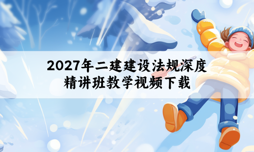 2027年二建建设法规深度精讲班教学视频下载:笔记可回看,讲义可打印