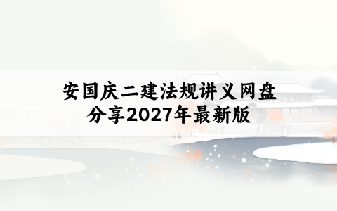安国庆二建法规讲义网盘分享2027年最新版:复习更系统