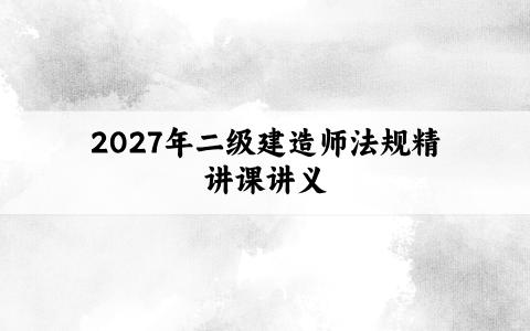 房超2027年二级建造师法规精讲课讲义:逻辑清晰,重点明确