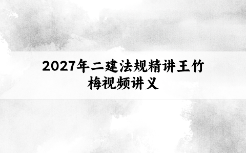 2027年二建法规精讲王竹梅视频讲义合集:善于归纳,举一反三