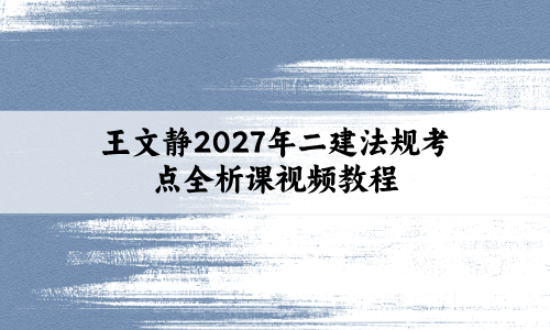 王文静2027年二建法规考点全析课视频教程:通俗易懂