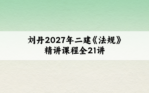 刘丹2027年二建《法规》精讲课程全21讲：课程可倍速